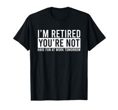 i'm retired you're not have fun at work tomorrow t - shirt