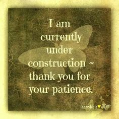 a quote that says i am currently under construction thank you for your patience