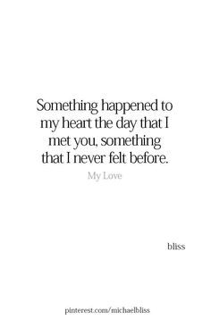 a quote that reads, something happened to my heart the day that i met you something that never felt before