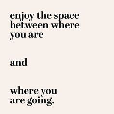 an image with the words enjoy the space between where you are and where you are going