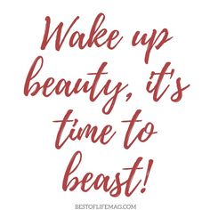 the words wake up beauty, it's time to beast on a white background