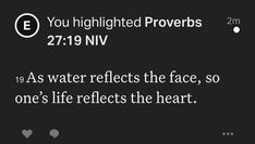 a black and white photo with the words, you highlighted provers 27 19 nv as water reflects the face, so one's life reflects the heart