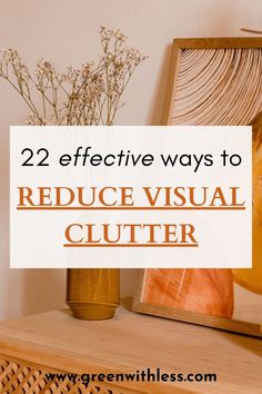 a vase with flowers on top of a wooden table next to a sign that says, 22 effective ways to reduce visual clutter