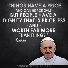 a quote from the pope that says things have a price and can be for sale but people have a dignify that is price and worth far more than things