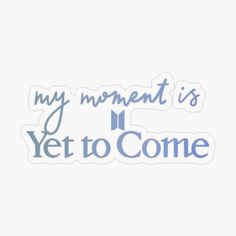 a sticker with the words, my moment is yet to come in blue and white