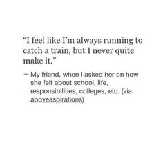 a quote that reads i feel like i'm always running to catch a train, but i never quite make it