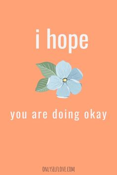 the words i hope, you are doing okay on an orange background with blue flowers