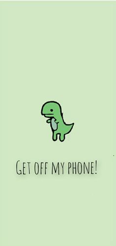 a green dinosaur with the words get off my phone