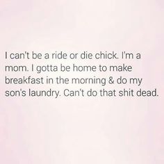 a pink background with the words i can't be a ride or die chick, i'm a mom i gota home to make breakfast in the morning & do my son's laundry