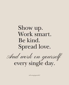 the words show up work smart be kind spread love and watch on yourself every single day