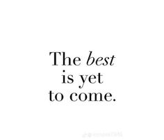 the best is yet to come quote with black and white lettering on a white background