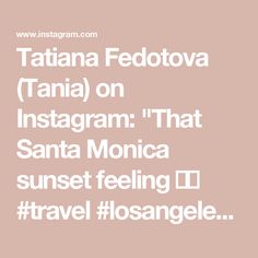 the text reads, tatiana fedotova tania on instagram that santa monica sunset feeling