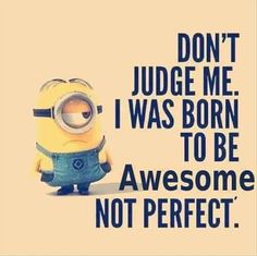 a minion with the words don't judge me i was born to be true not perfect