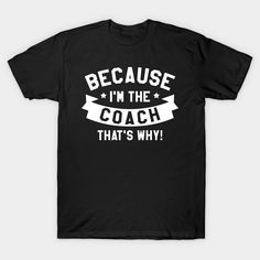 Because I'm The Coach That's Why! -- Choose from our vast selection of Crewneck and V-Neck T-Shirts to match with your favorite design to make the perfect custom graphic T-Shirt. Pick your favorite: Classic, Relaxed Fit, V-Neck, Tri-Blend, Dolman Extra Soft Tri-Blend, Slouchy V-Neck, Slouchy, Premium, Heavyweight, Curvy, Ringer, and Curvy V-Neck. Customize your color! For men and women. V Neck T Shirt, Graphic T Shirt, The Selection, Tee Shirts, Relaxed Fit, Crew Neck, Men And Women, For Men, V Neck