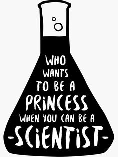 a black and white poster with the words who wants to be a princess when you can be a scientist