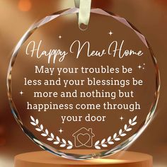 a glass ornament that says, happy new home may your troubles be less and your blessing is more and nothing but happiness come through your door