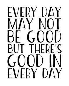 a quote that says every day may not be good but there's good in every day