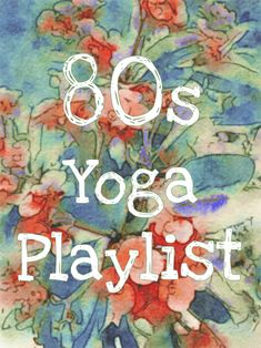 the words 80's yoga playlist written in white over a painting of flowers