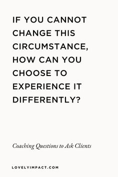 a quote that reads if you cannot't change this circumstance, how can you choose to experience it differently?