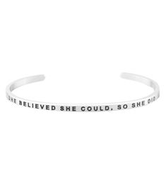 The Mantraband She Believed She Could, So She Did Bracelet is an understated, everyday accessory with an engraved intention. It's a go-to gift, thanks to the gift-ready recyclable packaging with an inspirational message, specific to the mantra. Features
"She Believed She Could, So She Did"-engraved adjustable bracelet 
Nickel and lead free
Stainless steel
Gift-ready, recyclable packaging
Details
Color: Silver
Adjustable: Yes
Materials: Stainless steel; lead free and nickel free
Care: To clean, wipe items with a soft cloth. Avoid frequent contact with strong chemicals, such as detergent, bleach, perfume, etc. Store in a jewelry box or soft cloth. Always remember to remove your gold jewelry before shower or exercise. Do not wear items in hot tubs or swimming pools.
Country of Origin: Importe Mantra Bands, Steel Gifts, She Believed She Could, Recyclable Packaging, Hot Tubs, Everyday Accessories, Inspirational Message, Always Remember, Adjustable Bracelet