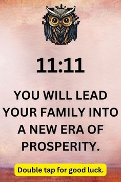 an owl with the words 11 11 you will lead your family into a new era of prosperity double tap for good luck