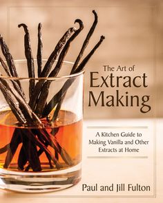 the art of extract making a kitchen guide to making vanilla and other exotics at home