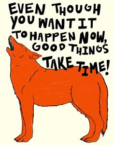 an orange dog with the words even though you want it to happen now, good things take time