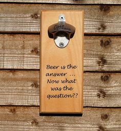 a wooden bottle opener with a quote on it that says beer is the answer now what was the question?