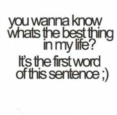 the words you wanna know what's the best thing in my life? it's the first word of this sentence