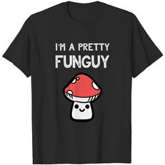 i'm a pretty fungusy mushroom t - shirt