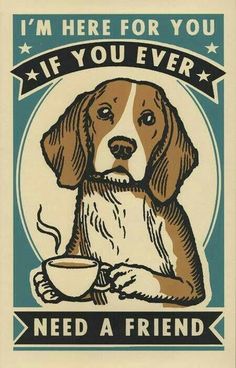 a brown and white dog with a cup of coffee on it's lap, says i'm here for you if you ever need a friend