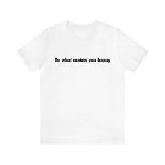 a white t - shirt that says do what makes you happy