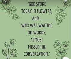 a green background with flowers and the words god spoke today in flowers, and i who was waiting on words almost missed the conversation