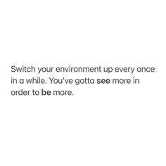 a white background with the words switch your environment up every once in a while you've got see more in order to be more