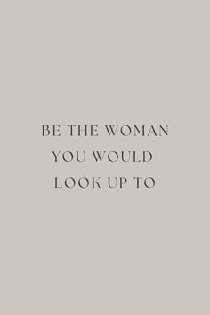 the words be the woman you would look up to are in black and white on a gray background