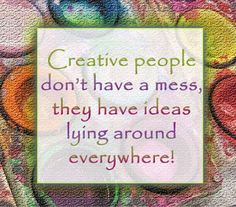 a quote that reads creative people don't have a mess, they have ideas lying around everywhere