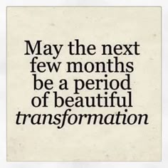 a quote that reads may the next few months be a period of beautiful transformation