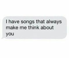 a text message that reads, i have songs that always make me think about you