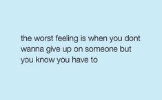 a blue background with text that reads, the worst feeling is when you don't wanna give up on someone but you know you have to