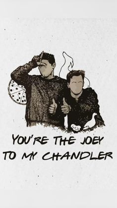 two men standing next to each other with the words you're the job to my chandler