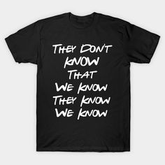 They Don't Know That We Know They Know We Know is great for those secret keeping friends -- Choose from our vast selection of Crewneck and V-Neck T-Shirts to match with your favorite design to make the perfect graphic T-Shirt. Pick your favorite: Classic, Boxy, Tri-Blend, V-Neck, or Premium. Customize your color! For men and women. Relaxed Fit Pop Culture T-shirt With Text Print, Trendy Text Print T-shirt For Fans, Basic Funny Text T-shirt For Streetwear, Black Pop Culture Slogan T-shirt, Black Pop Culture T-shirt With Funny Text, Friends Tv Series, Friends Tv, Friends Quotes, V Neck T Shirt