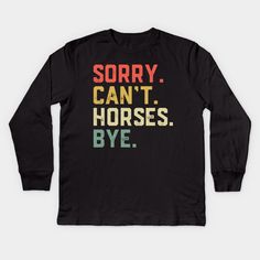 a black shirt with the words sorry can't horses bye in multicolored letters