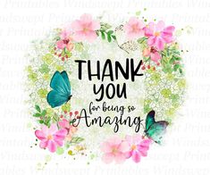 the words thank you for being so amazing are surrounded by pink flowers and green butterflies