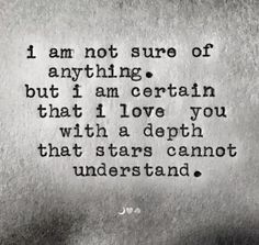 a poem written in black and white with the words i am not sure of anything but i am certain that i love you with a depthh stars cannot understand