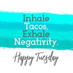 the words inhale tacos, exhale negativity and happy tuesday