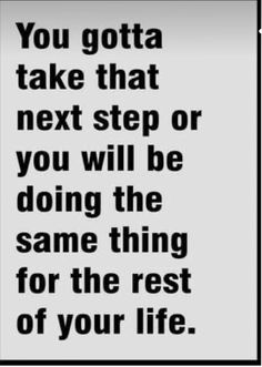 a black and white photo with the words you gota take that next step or you will be doing the same thing for the rest of your life