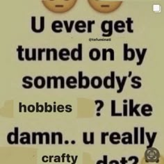 a sign with two emoticions on it that says u ever get turned on by somebody's hobies? like damn u really crafty