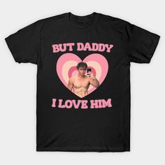 a shirt that says but daddy i love him with a heart and a man holding a cell phone