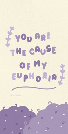 an illustration with the words you are the cause of my euphria