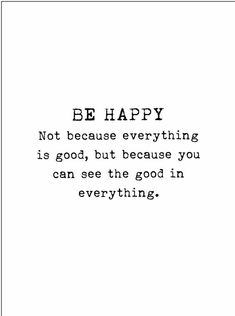 a black and white photo with the quote be happy not because everything is good, but because you can see the good in everything